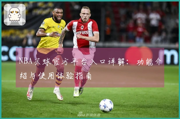 NBA买球官方平台入口详解：功能介绍与使用体验指南