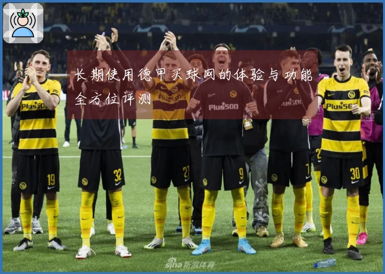 长期使用德甲买球网的体验与功能全方位评测