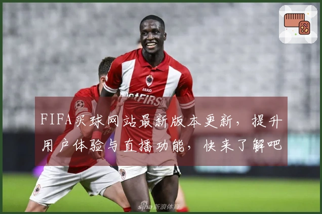 FIFA买球网站最新版本更新，提升用户体验与直播功能，快来了解吧！