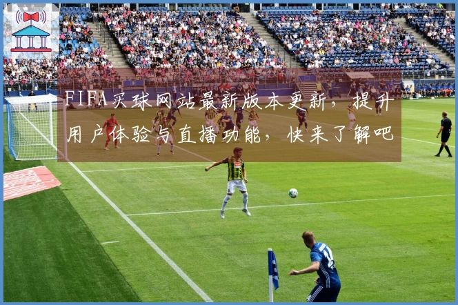 FIFA买球网站最新版本更新，提升用户体验与直播功能，快来了解吧！