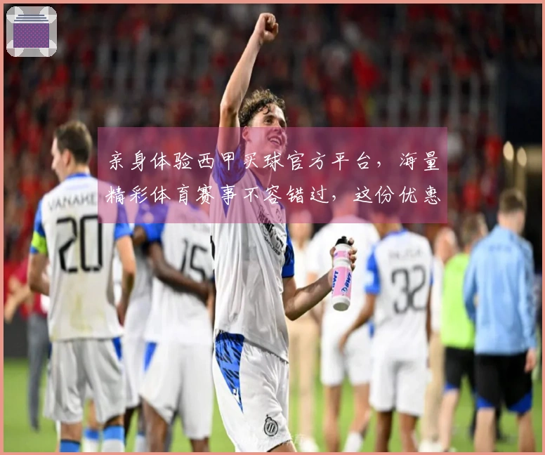 亲身体验西甲买球官方平台，海量精彩体育赛事不容错过，这份优惠活动指南请收好
