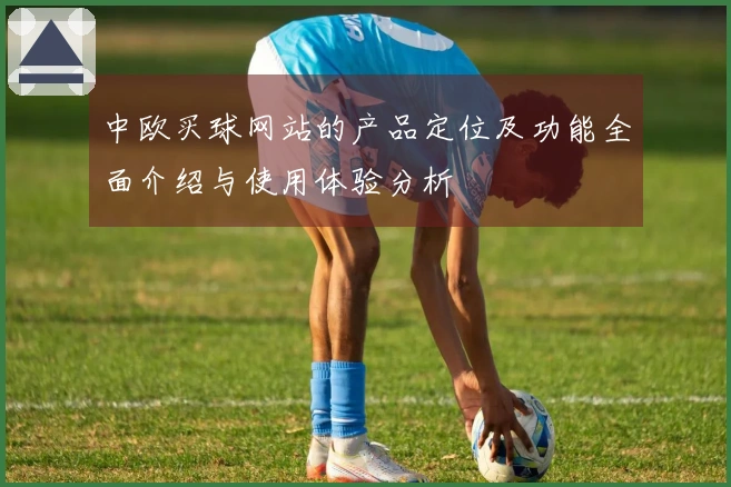 中欧买球网站的产品定位及功能全面介绍与使用体验分析
