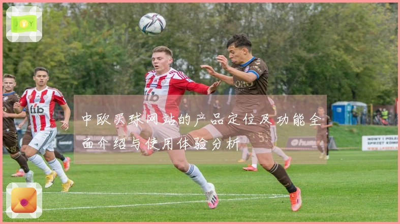 中欧买球网站的产品定位及功能全面介绍与使用体验分析