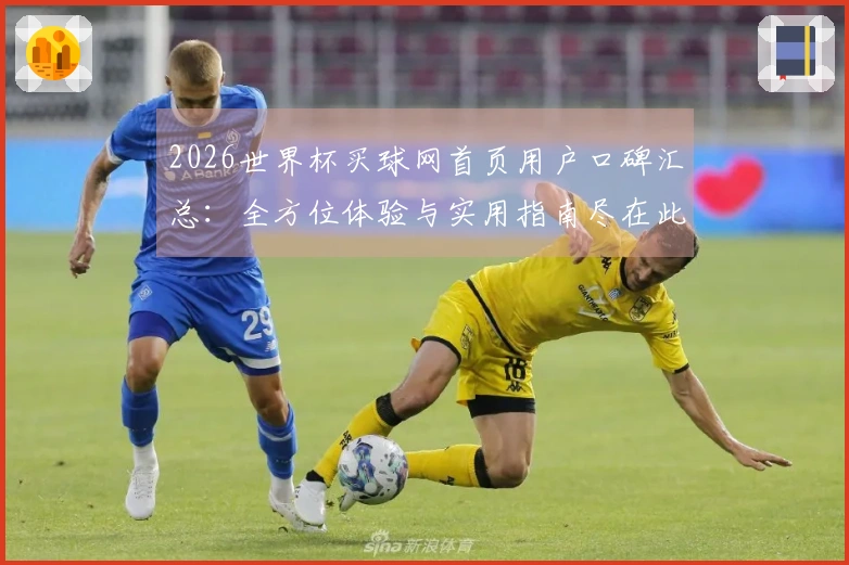 2026世界杯买球网首页用户口碑汇总：全方位体验与实用指南尽在此处