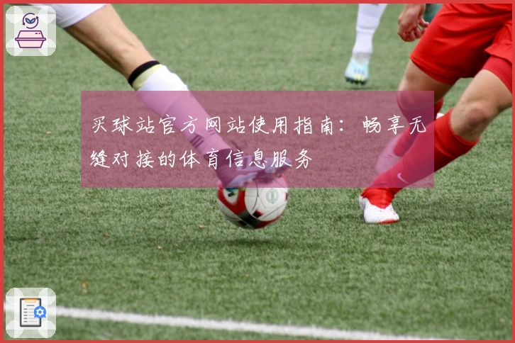 买球站官方网站使用指南：畅享无缝对接的体育信息服务