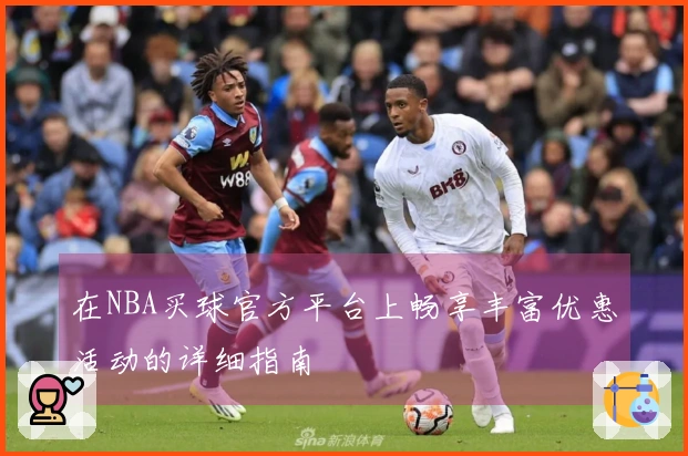 在NBA买球官方平台上畅享丰富优惠活动的详细指南
