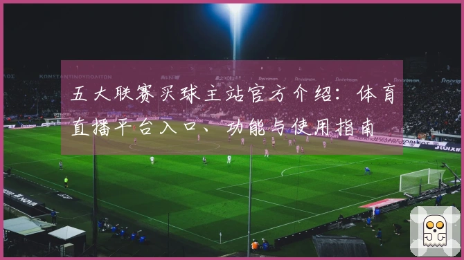 五大联赛买球主站官方介绍：体育直播平台入口、功能与使用指南