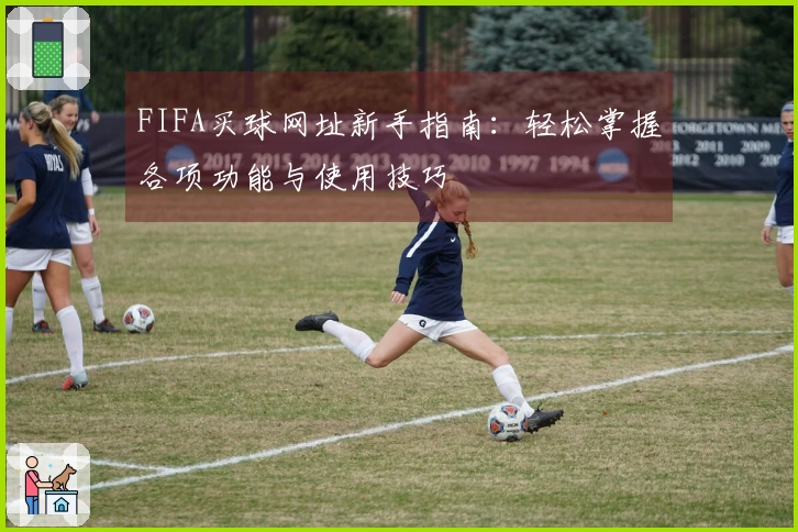 FIFA买球网址新手指南：轻松掌握各项功能与使用技巧