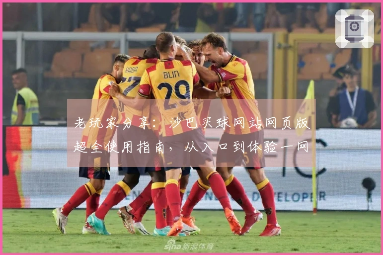 老玩家分享：沙巴买球网站网页版超全使用指南，从入口到体验一网打尽