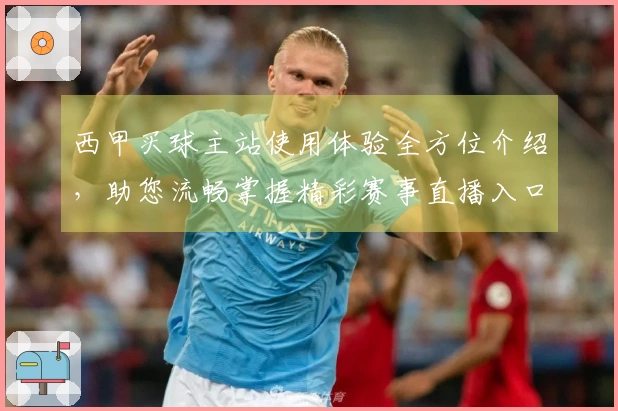 西甲买球主站使用体验全方位介绍，助您流畅掌握精彩赛事直播入口