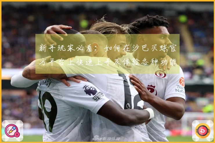 新手玩家必看：如何在沙巴买球官方平台上快速上手及体验各种功能