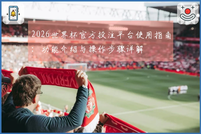 2026世界杯官方投注平台使用指南：功能介绍与操作步骤详解