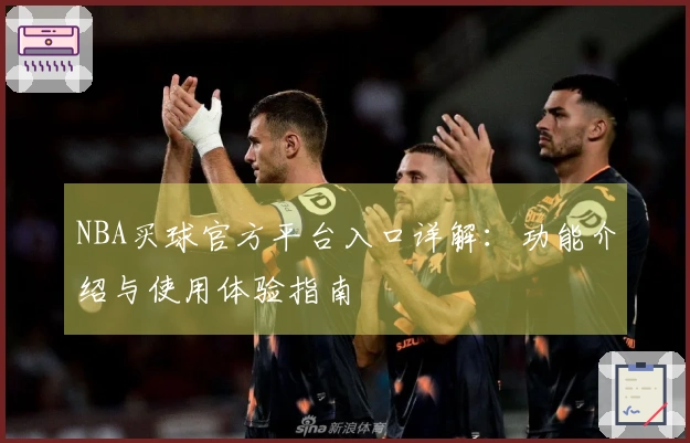 NBA买球官方平台入口详解：功能介绍与使用体验指南