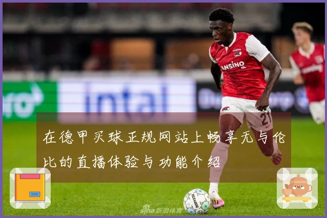 在德甲买球正规网站上畅享无与伦比的直播体验与功能介绍