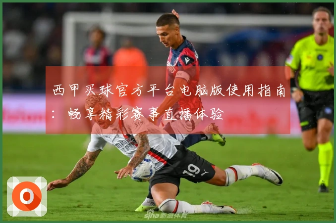 西甲买球官方平台电脑版使用指南：畅享精彩赛事直播体验