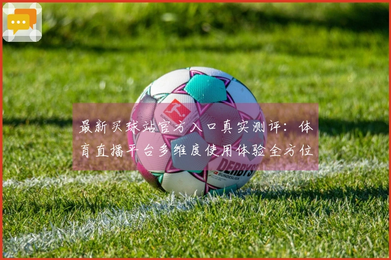 最新买球站官方入口真实测评：体育直播平台多维度使用体验全方位揭晓
