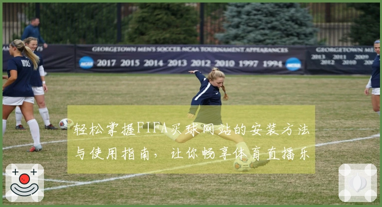 轻松掌握FIFA买球网站的安装方法与使用指南，让你畅享体育直播乐趣