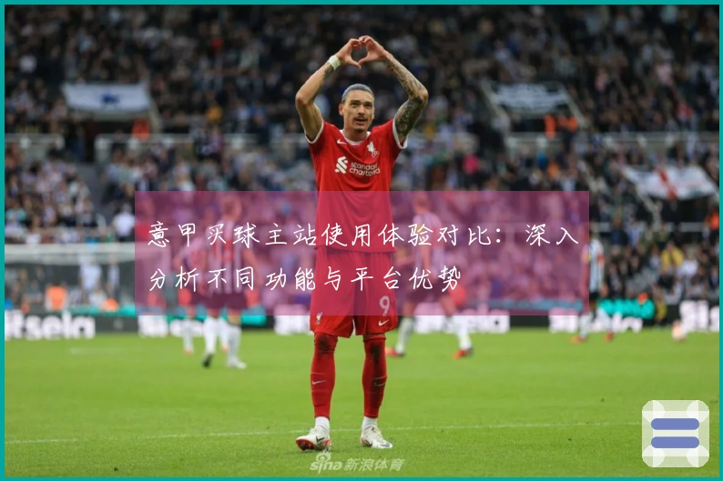 意甲买球主站使用体验对比：深入分析不同功能与平台优势