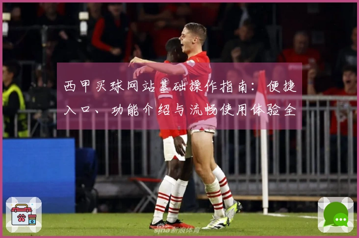 西甲买球网站基础操作指南：便捷入口、功能介绍与流畅使用体验全方位解析